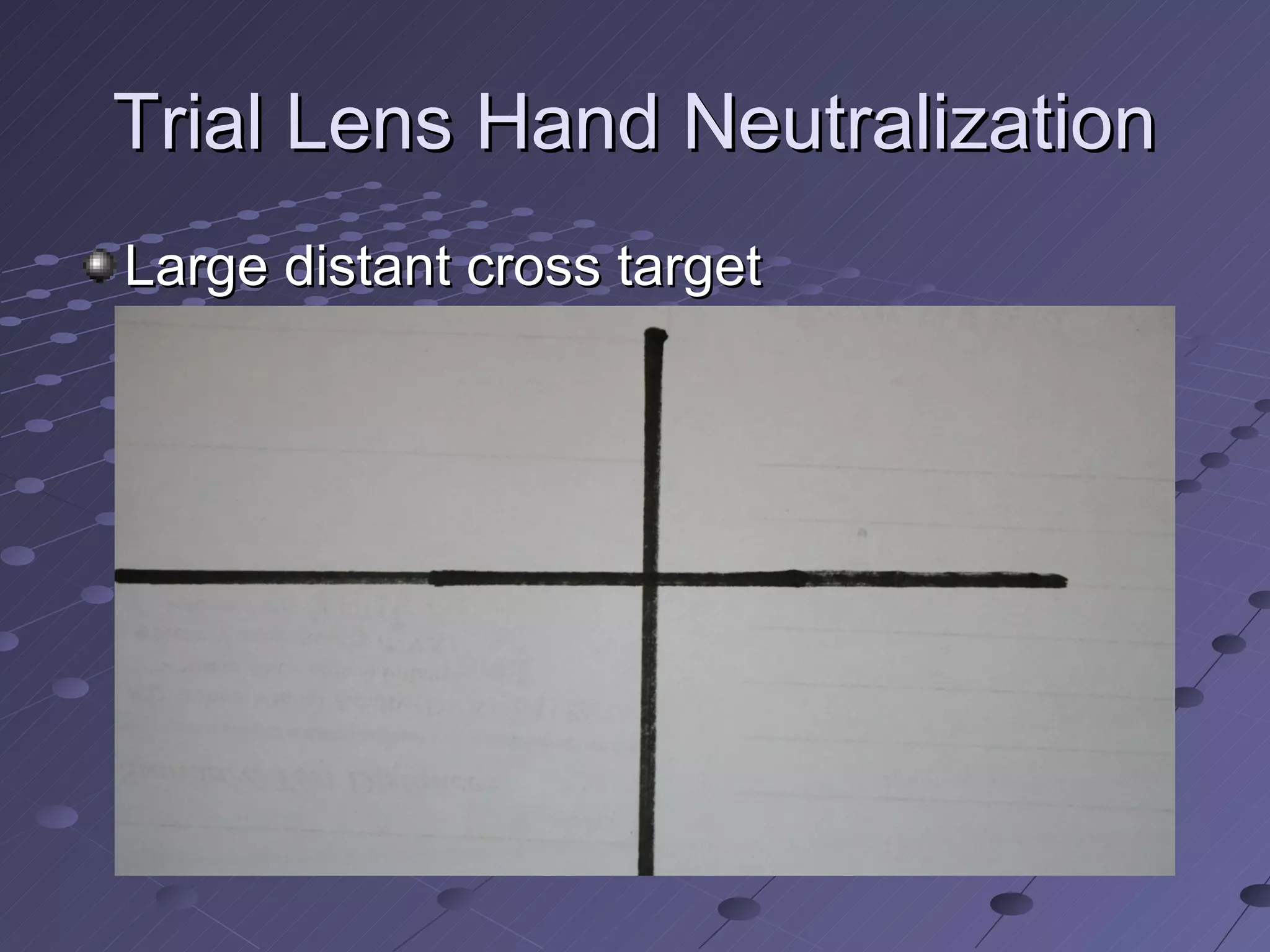 Trial Lens Hand Neutralization
Large distant cross target
 