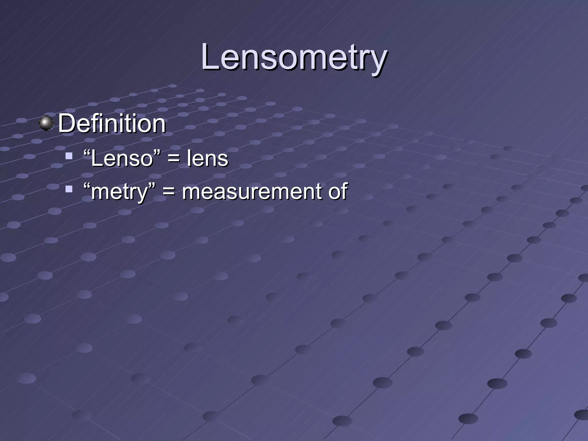 Lensometry
Definition

    “Lenso” = lens
   “metry” = measurement of
 