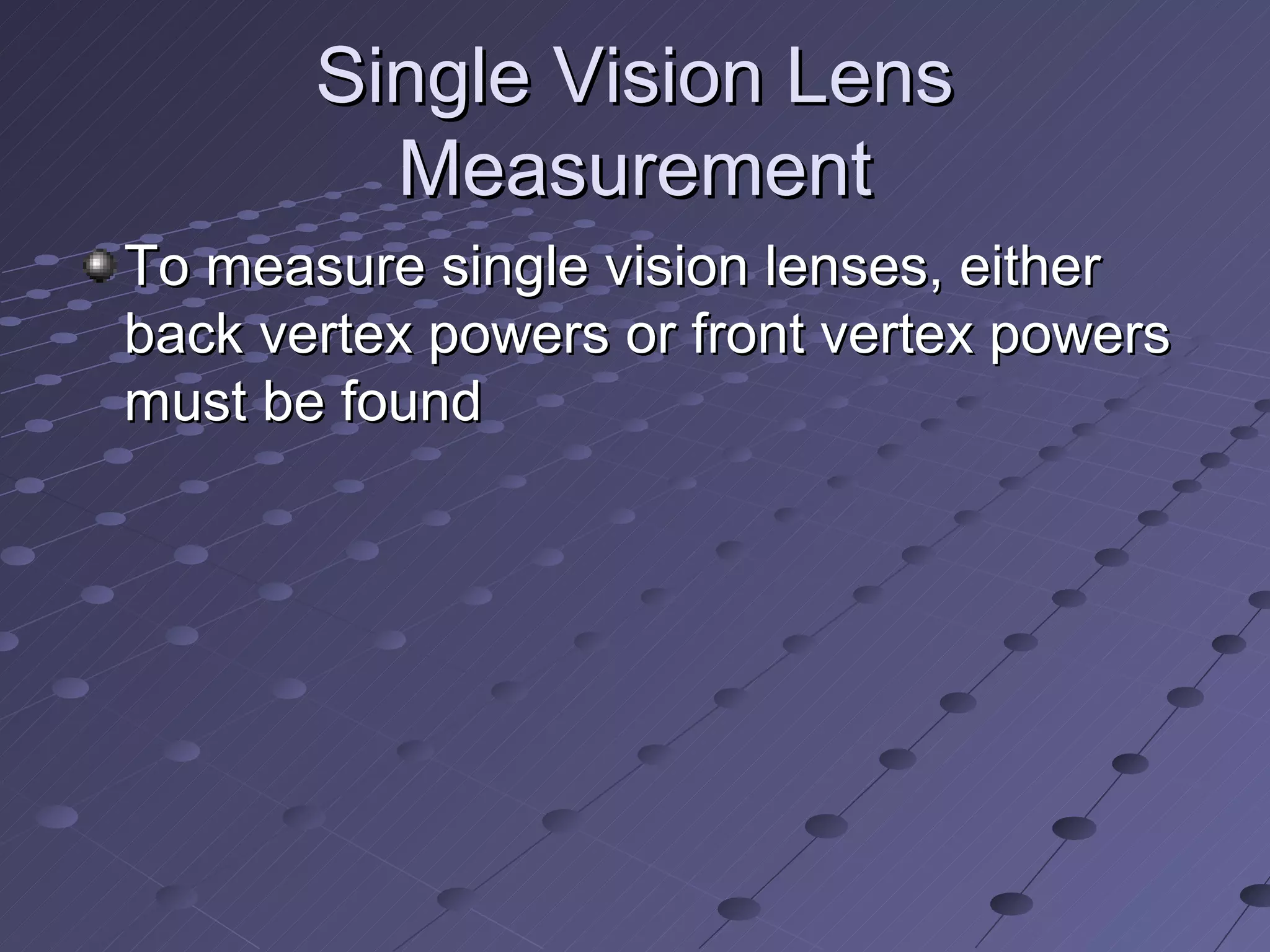Single Vision Lens
         Measurement
To measure single vision lenses, either
back vertex powers or front vertex powers
must be found
 