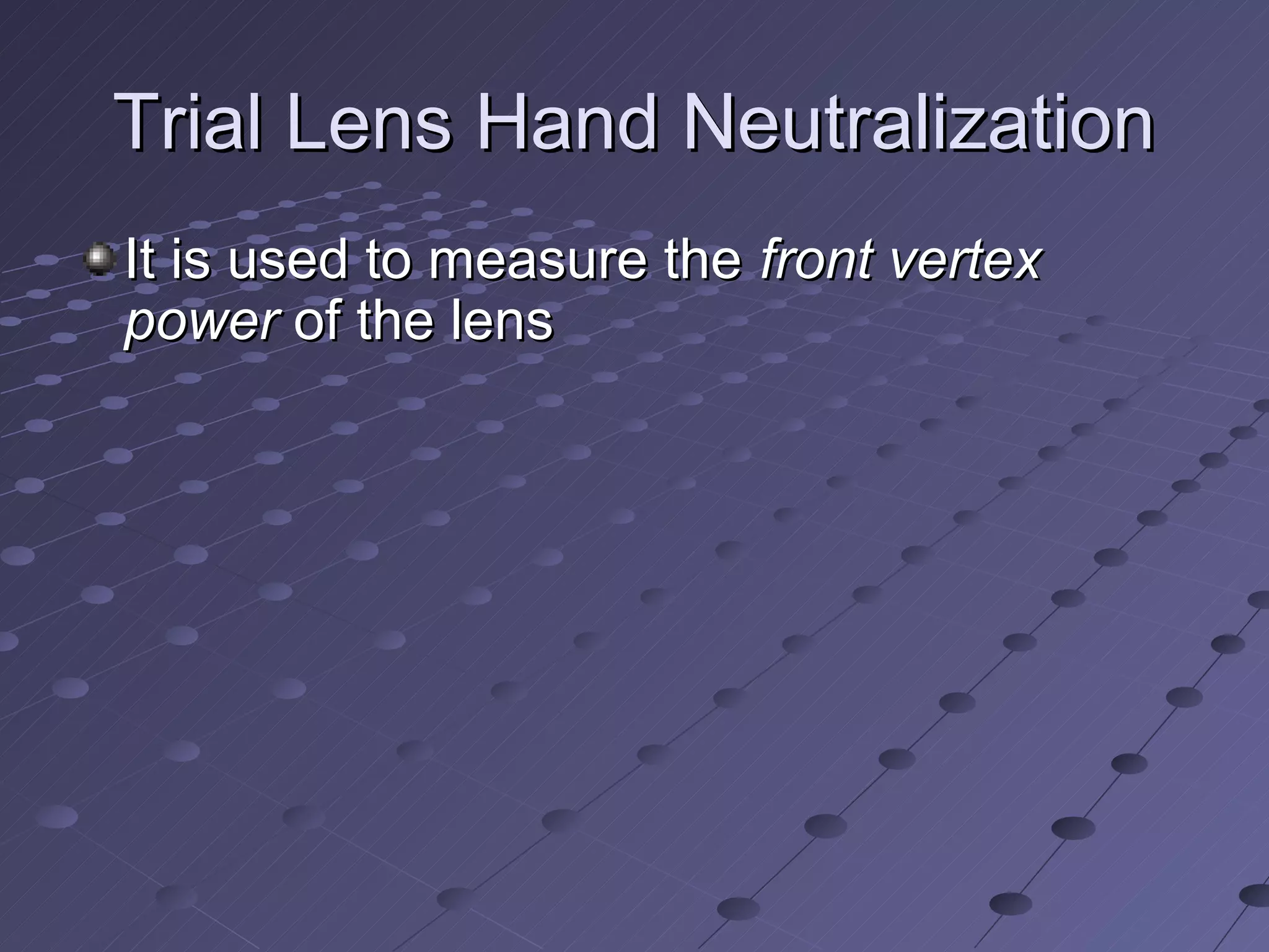 Trial Lens Hand Neutralization
It is used to measure the front vertex
power of the lens
 