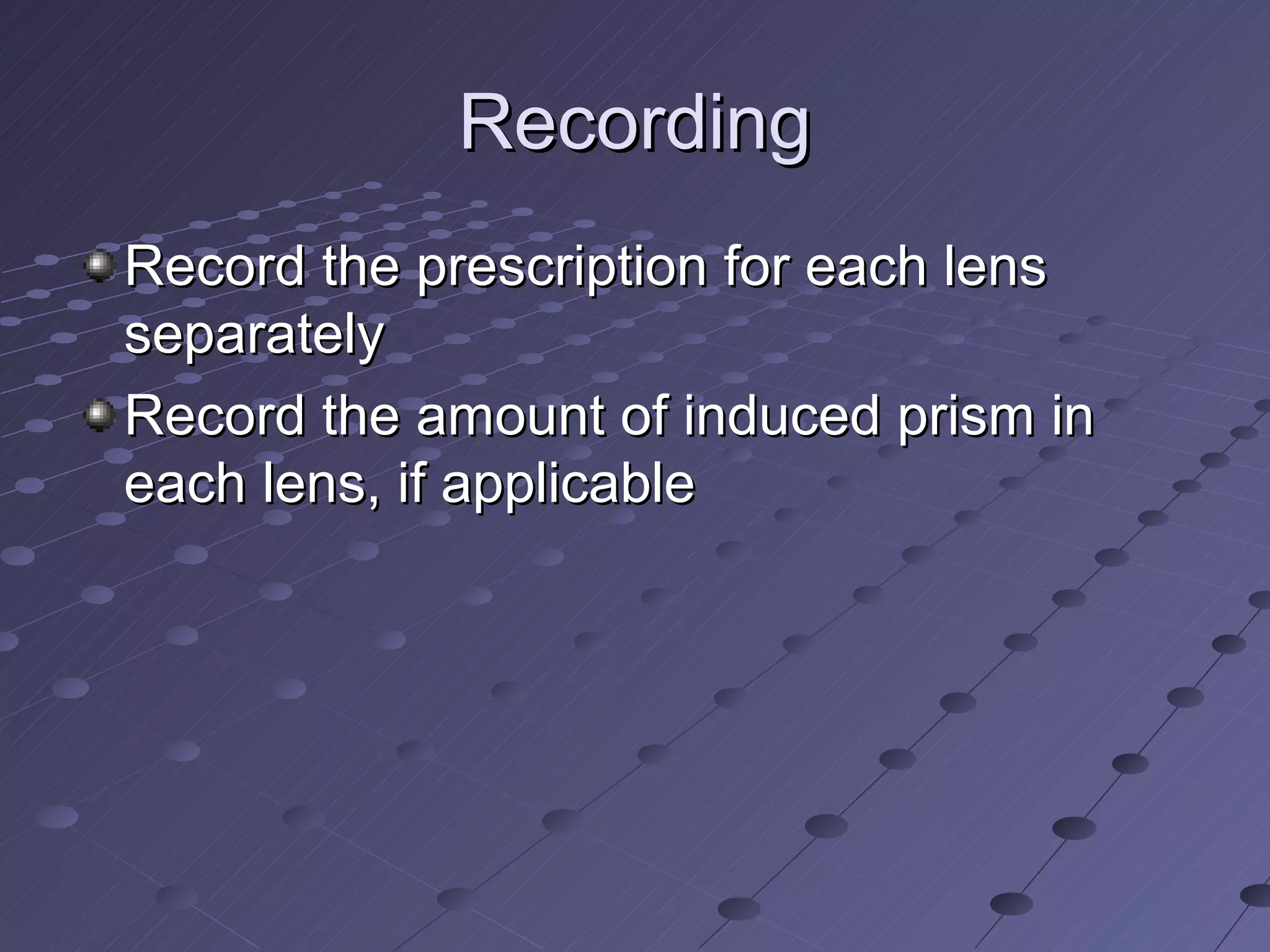 Recording
Record the prescription for each lens
separately
Record the amount of induced prism in
each lens, if applicable
 