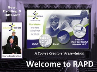 A Course Creators’ Presentation Welcome to RAPD New, Exciting & Different 