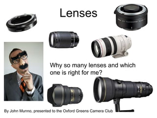 Lenses Why so many lenses and which one is right for me? By John Munno, presented to the Oxford Greens Camera Club 