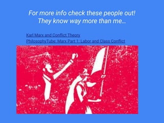 For more info check these people out!
They know way more than me…
● Karl Marx and Conﬂict Theory
● PhilosophyTube: Marx Part 1: Labor and Class Conﬂict
 