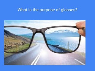 What is the purpose of glasses?
 