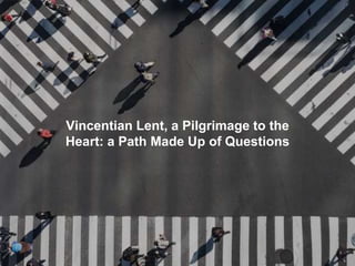 Vincentian Lent, a Pilgrimage to the
Heart: a Path Made Up of Questions
 