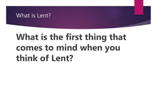 What is Lent?
What is the first thing that
comes to mind when you
think of Lent?
 