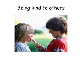 Being kind to others
 