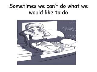 Sometimes we can’t do what we
       would like to do
 