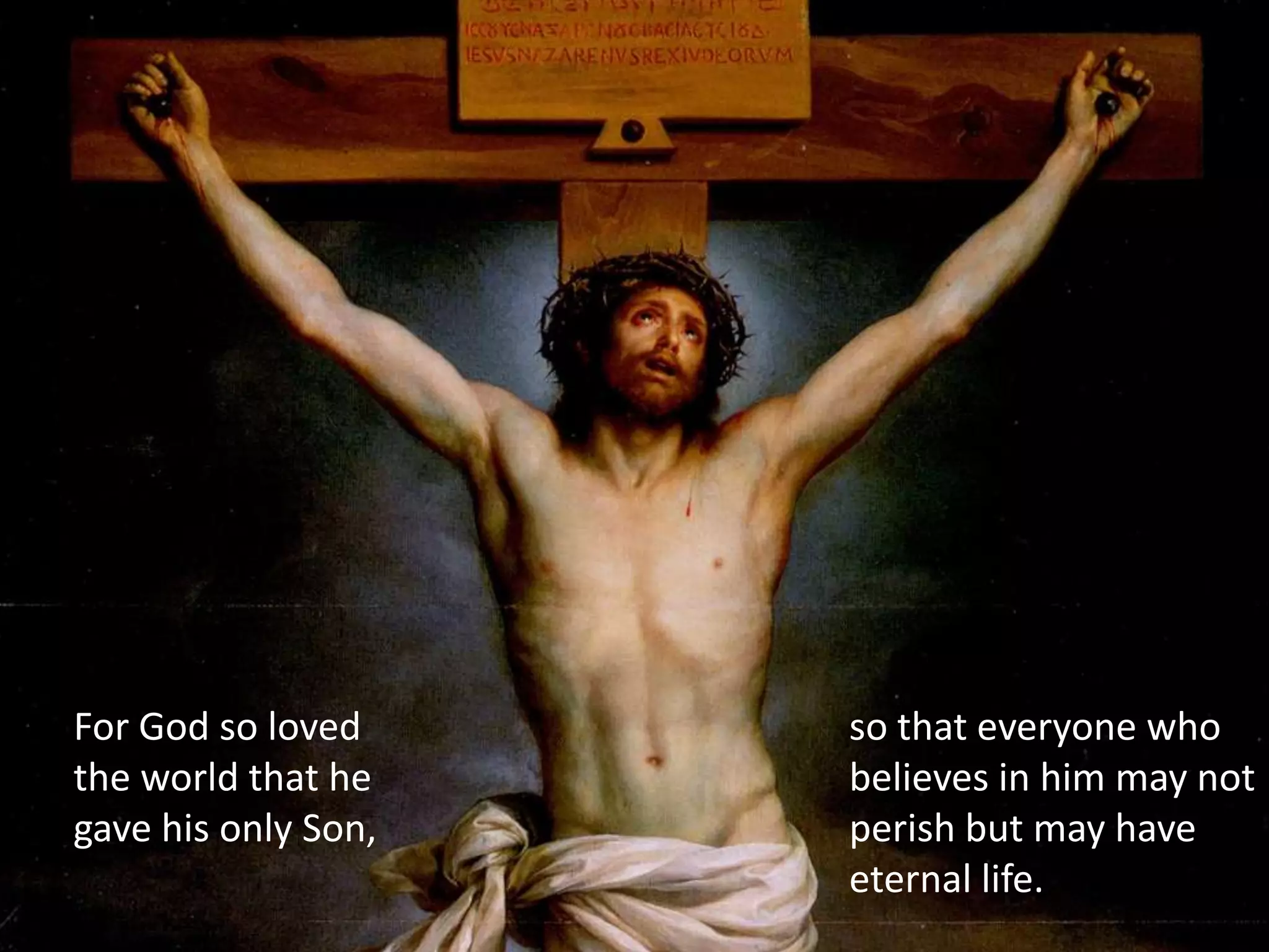 For God so loved
the world that he
gave his only Son,
so that everyone who
believes in him may not
perish but may have
eternal life.
 