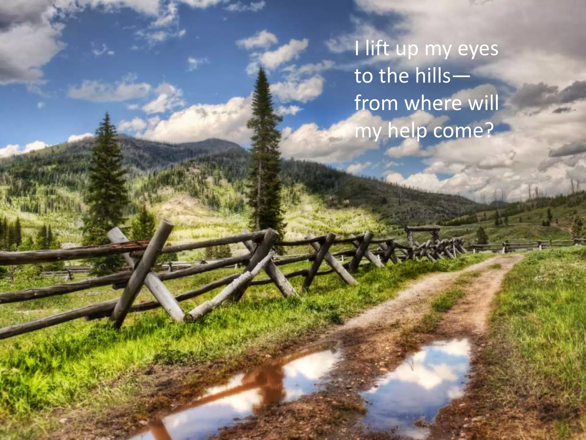 I lift up my eyes
to the hills—
from where will
my help come?
 