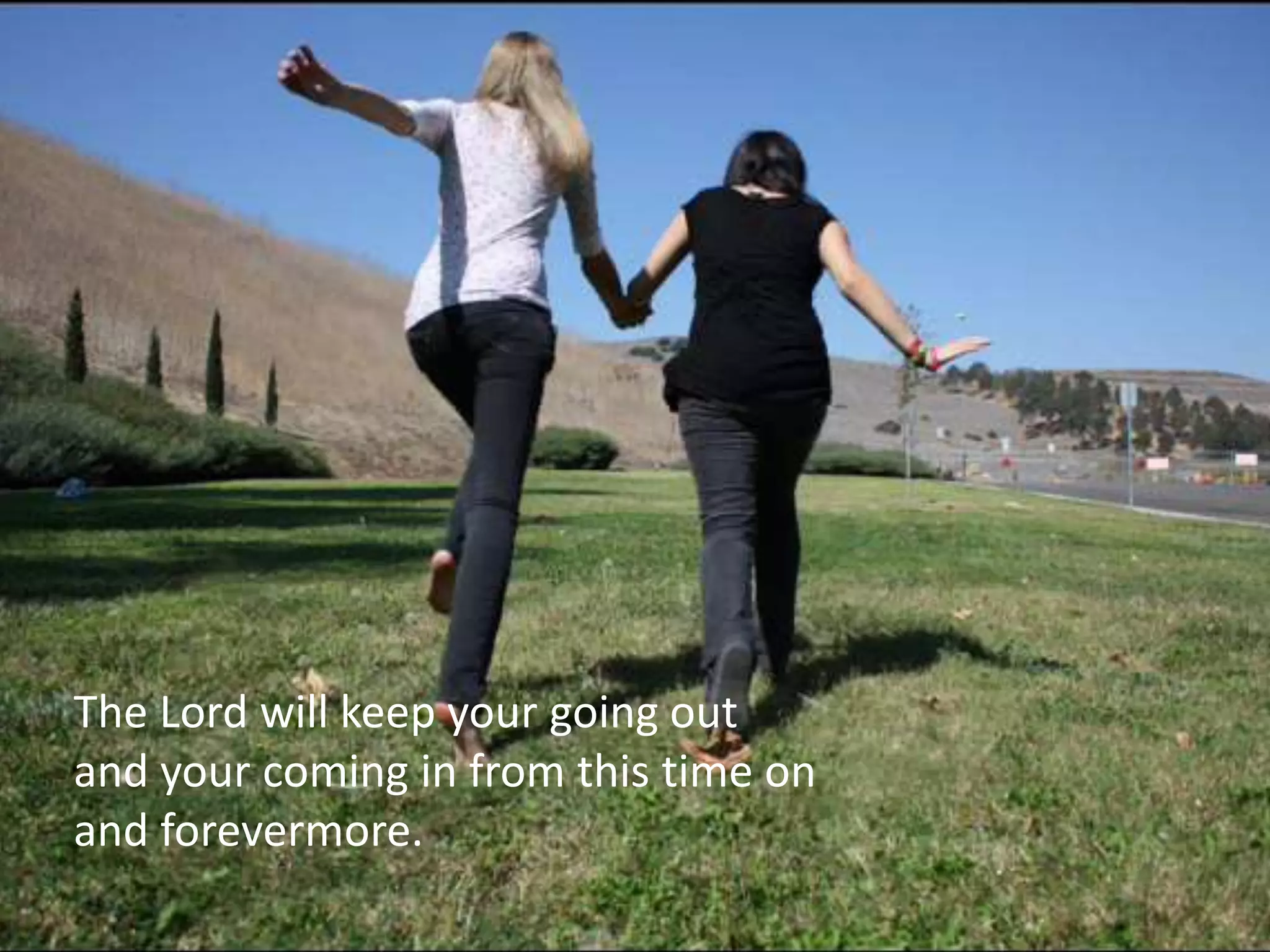 The Lord will keep your going out
and your coming in from this time on
and forevermore.
 