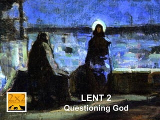 LENT 2
Questioning God
 