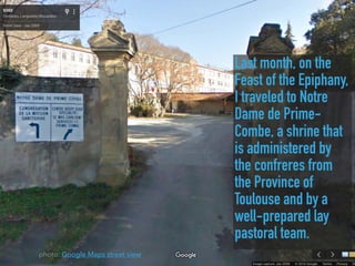 Last month, on the
Feast of the Epiphany,
I traveled to Notre
Dame de Prime-
Combe, a shrine that
is administered by
the confreres from
the Province of
Toulouse and by a
well-prepared lay
pastoral team.
photo: Google Maps street view
 