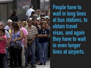 People have to
wait in long lines
at bus stations, to
obtain travel
visas, and again
they have to wait
in even longer
lines at airports.
Associated Press
 