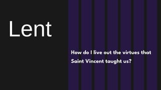 How do I live out the virtues that
Saint Vincent taught us?
Lent
 