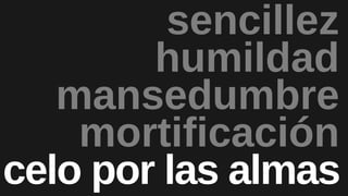 mansedumbre
mortificación
humildad
sencillez
celo por las almas
 