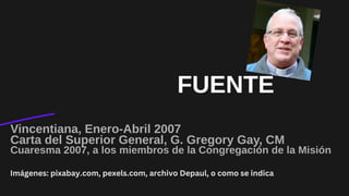 FUENTE
Vincentiana, Enero-Abril 2007
Carta del Superior General, G. Gregory Gay, CM
Cuaresma 2007, a los miembros de la Congregación de la Misión
Imágenes: pixabay.com, pexels.com, archivo Depaul, o como se indica
 