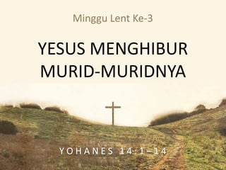 Minggu Lent Ke-3
YESUS MENGHIBUR
MURID-MURIDNYA
 