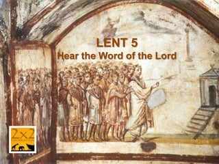 LENT 5
Hear the Word of the Lord
 