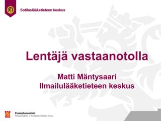 Nimi
Työ
Osasto
Lentäjä vastaanotolla
Matti Mäntysaari
Ilmailulääketieteen keskus
 