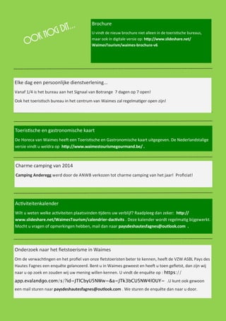 Allegaartje 
Dank u wel aan alle vrijwilligers die instaan voor het onderhoud van de wandelwegen! 
De Herdenkingsweg (1/40000) is een grens- overschrijdend project dat de Slag om de Ar- dennen herdenkt. op de toeristische bureaus. De bewegwijzering en de informatiepanelen werden eveneens al aangebracht: goede reden dus om de wandelschoenen aan te trekken en het 94 km lange traject in 4 etappes zelf te 
Lijn 45a van de RAVeL die de Vennbahn (ter hoogte van het station in Weywerz) verbindt met de Kyllfiets- weg en doorloopt tot in Hallschlag en Jünkerath (langs Bütgenbach) is open. 
Vanaf 1/1/2015 geeft An Van Rie, de huidige ge- rante, die het nieuwe bureau in het centrum van Waimes heeft opgestart, de fakkel door aan Viviane Koenigs. 
Het bureau kan rekenen op een groeiende bekendheid en heeft op 17 maanden tijd 6312 bezoekers verwelkomd.  