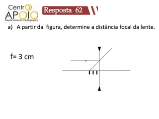 a) A partir da figura, determine a distância focal da lente.



 f= 3 cm
 