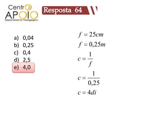 a)   0,04
            f   25cm
b)   0,25   f   0,25m
c)   0,4        1
d)   2,5    c
                f
e)   4,0
                 1
            c
                0,25
            c   4di
 