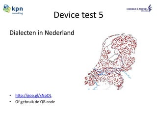 Device test 5
Dialecten in Nederland




• http://goo.gl/xNpOL
• Of gebruik de QR code
 