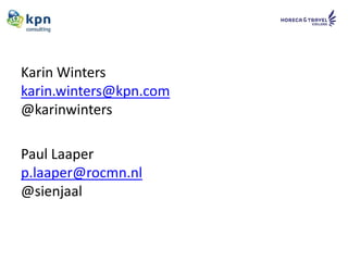 Karin Winters
karin.winters@kpn.com
@karinwinters

Paul Laaper
p.laaper@rocmn.nl
@sienjaal
 
