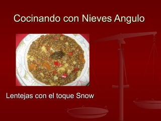 Cocinando con Nieves AnguloCocinando con Nieves Angulo
Lentejas con el toque SnowLentejas con el toque Snow
 