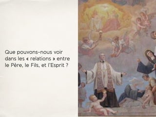 Que pouvons-nous voir
dans les « relations » entre
le Père, le Fils, et l’Esprit ?
 