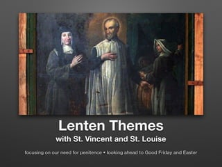 Lenten Themes
with St. Vincent and St. Louise
focusing on our need for penitence • looking ahead to Good Friday and Easter
 
