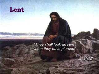 LentLent
““They shall look on HimThey shall look on Him
whom they have pierced”whom they have pierced”
JnJn 19:3719:37
 