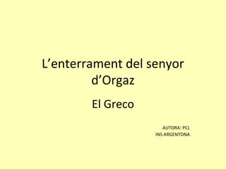 L’enterrament del senyor
         d’Orgaz
        El Greco
                      AUTORA: PCL
                   INS ARGENTONA
 