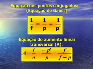 Equação dos pontos conjugados: (Equação de Gauss)  Equação do aumento linear  transversal (A):   