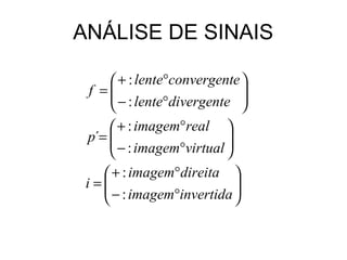 ANÁLISE DE SINAIS

      + : lente°convergente 
 f = − : lente°divergente 
                            
      + : imagem°real 
 p´= 
      − : imagem°virtual 
                          
                         
    + : imagem°direita 
 i=
    − : imagem°invertida 
                          
                         
 