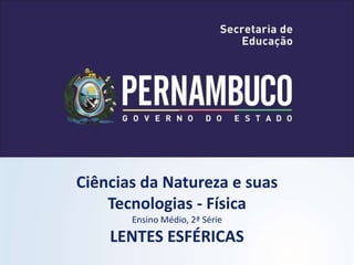Ciências da Natureza e suas
Tecnologias - Física
Ensino Médio, 2ª Série
LENTES ESFÉRICAS
 