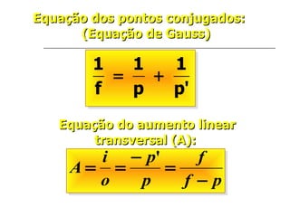 Equação dos pontos conjugados: (Equação de Gauss)  Equação do aumento linear  transversal (A):   