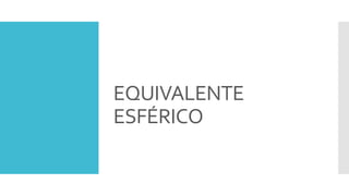 EQUIVALENTE
ESFÉRICO
 