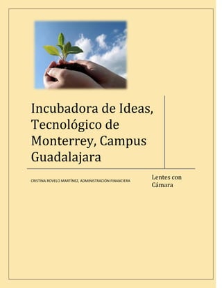 Incubadora de Ideas,
Tecnológico de
Monterrey, Campus
Guadalajara
                                                      Lentes con
CRISTINA ROVELO MARTÍNEZ, ADMINISTRACIÓN FINANCIERA
                                                      Cámara
 