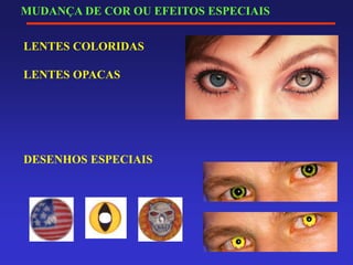 MUDANÇA DE COR OU EFEITOS ESPECIAIS
LENTES COLORIDAS
LENTES OPACAS
DESENHOS ESPECIAIS
 