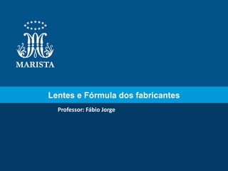 Lentes e Fórmula dos fabricantes
  Professor: Fábio Jorge
 