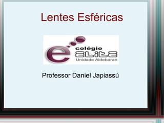 Lentes Esféricas




Professor Daniel Japiassú
 