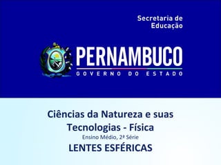 Ciências da Natureza e suas
Tecnologias - Física
Ensino Médio, 2ª Série

LENTES ESFÉRICAS

 