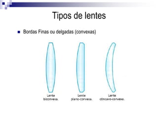 Bordas Finas ou delgadas (convexas)
Tipos de lentes
 