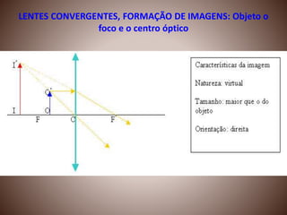 LENTES CONVERGENTES, FORMAÇÃO DE IMAGENS: Objeto o
foco e o centro óptico
 