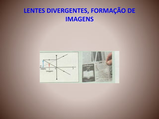 LENTES DIVERGENTES, FORMAÇÃO DE
IMAGENS
 