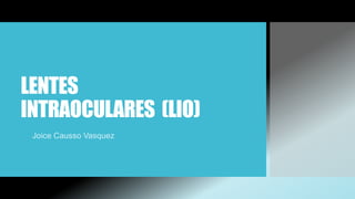 LENTES
INTRAOCULARES (LIO)
Joice Causso Vasquez
 