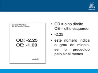 • OD = olho direito
  OE = olho esquerdo
• -2.25
• este número indica
  o grau de miopia,
  se for precedido
  pelo sinal menos
 